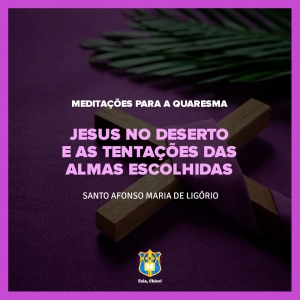 FC!#246 - Meditações para a Quaresma - Jesus no deserto e as tentações das almas escolhidas - 1º Domingo da Quaresma - Santo Afonso Maria de Ligório