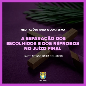 FC!#265 - Meditações para a Quaresma - A separação dos escolhidos e dos réprobos no Juízo Final - Santo Afonso Maria de Ligório