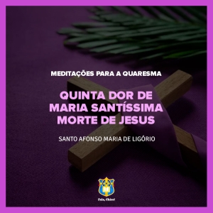FC!#319 - Meditações para a Quaresma - Quinta Dor de Maria Santíssima – Morte de Jesus - Santo Afonso Maria de Ligório