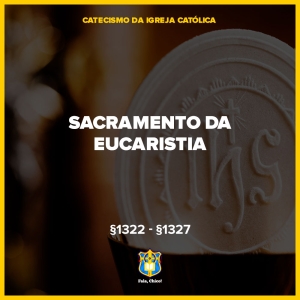 Os Sete Sacramentos da Igreja: A Eucaristia - CIC §1322-§1419