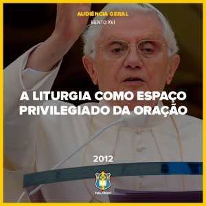 FC!#356 - A liturgia como espaço privilegiado da oração - Bento XVI (Audiência Geral)