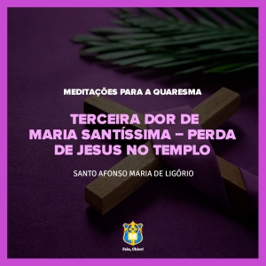 FC!#270 - Meditações para a Quaresma - Terceira dor de Maria Santíssima – Perda de Jesus no Templo - Santo Afonso Maria de Ligório