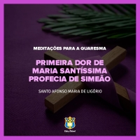 FC!#245 - Meditações para a Quaresma - Primeira dor de Maria Santíssima – Profecia de Simeão - Santo Afonso Maria de Ligório