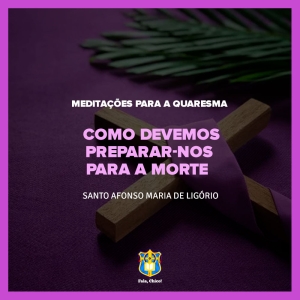 FC!#256 - Meditações para a Quaresma -  Como devemos preparar-nos para a morte  - Santo Afonso Maria de Ligório