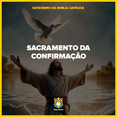 Os Sete Sacramentos da Igreja: A Confirmação - CIC §1285-§1321