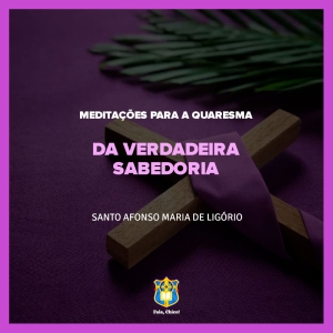 FC!#264 - Meditações para a Quaresma - Da verdadeira sabedoria - Santo Afonso Maria de Ligório