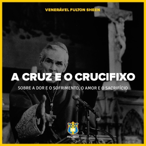 FC!#439 - &quot;A Cruz e o Crucifixo&quot;, sobre Dor e Sofrimento, Amor e Sacrifício - Ven. Fulton Sheen (1934)