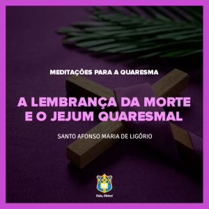 FC!#242 - Meditações para a Quaresma - A lembrança da morte e o jejum quaresmal - Santo Afonso Maria de Ligório