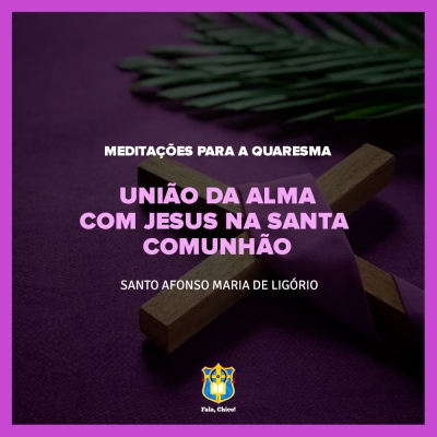FC!#277 - Meditações para a Quaresma - União da alma com Jesus na Santa Comunhão - Santo Afonso Maria de Ligório