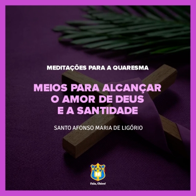 FC!#273 - Meditações para a Quaresma - Meios para alcançar o amor de Deus e a santidade - Santo Afonso Maria de Ligório