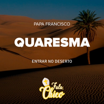 FC!#156 - Quaresma: entrar no deserto - Papa Francisco (2020)