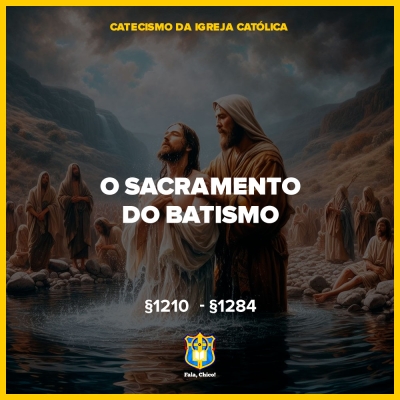 Os Sete Sacramentos da Igreja: O Batismo - CIC §1210-§1284