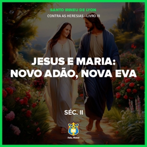 FC!#474 - Jesus e Maria: Novo Adão e Nova Eva - St. Irineu de Lyon, Contra as Heresias (Séc. II - Patrística)