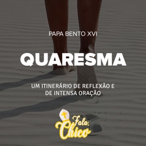 FC!#155 - A Quaresma: um itinerário de reflexão e de intensa oração - Papa Bento XVI (2006)