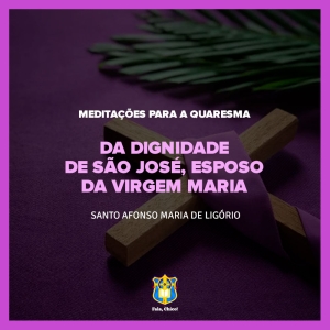 FC!#258 - Meditações para a Quaresma - Da dignidade de São José, Esposo da Virgem Maria - Santo Afonso Maria de Ligório