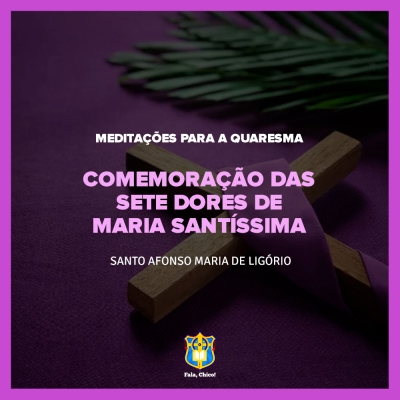 FC!#287 - Meditações para a Quaresma - Comemoração das sete Dores de Maria Santíssima - Santo Afonso Maria de Ligório