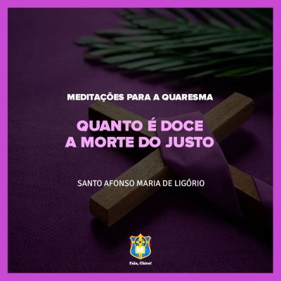 FC!#248 - Meditações para a Quaresma - Quanto é doce a morte do justo - Santo Afonso Maria de Ligório