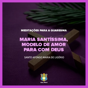 FC!#261 - Meditações para a Quaresma - Maria Santíssima, modelo de amor para com Deus - Santo Afonso Maria de Ligório