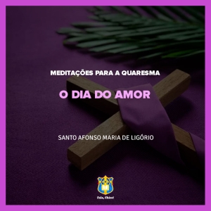 FC!#318 - Meditações para a Quaresma - O dia do Amor - Santo Afonso Maria de Ligório