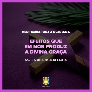 FC!#257 - Meditações para a Quaresma - Efeitos que em nós produz a divina graça - Santo Afonso Maria de Ligório