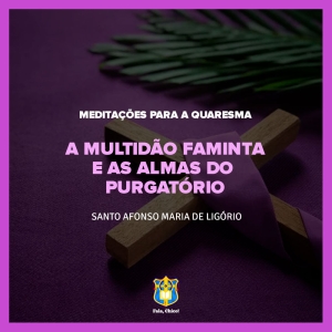 FC!#271 - Meditações para a Quaresma - A multidão faminta e as almas do purgatório - Santo Afonso Maria de Ligório