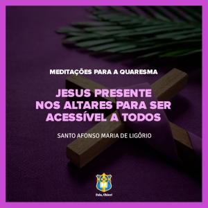 FC!#259 - Meditações para a Quaresma - Jesus presente nos altares para ser acessível a todos - Santo Afonso Maria de Ligório