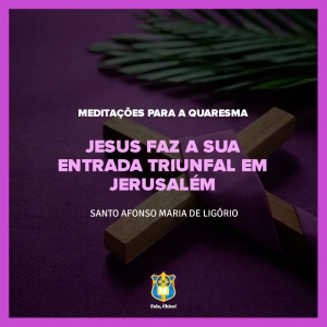 FC!#290 - Meditações para a Quaresma - Jesus faz a sua entrada triunfal em Jerusalém - Domingo de Ramos - Santo Afonso Maria de Ligório