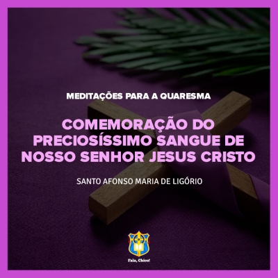 FC!#278 - Meditações para a Quaresma - Comemoração do preciosíssimo Sangue de Nosso Senhor Jesus Cristo - Santo Afonso Maria de Ligório